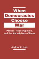 When Democracies Choose War: Politics, Public Opinion, and the Marketplace of Ideas