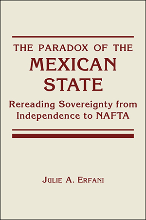 The Paradox of the Mexican State:  Rereading Sovereignty from Independence toNAFTA