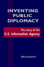 Inventing Public Diplomacy: The Story of the U.S. Information Agency