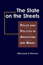 The State on the Streets: Police and Politics in Argentina and Brazil