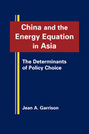 China and the Energy Equation in Asia: The Determinants of Policy Choice