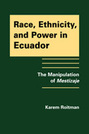 Race, Ethnicity, and Power in Ecuador: The Manipulation of Mestizaje