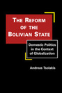 The Reform of the Bolivian State: Domestic Politics in the Context of Globalization