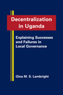 Decentralization in Uganda: Explaining Successes and Failures in Local Governance