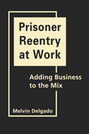 Prisoner Reentry at Work: Adding Business to the Mix