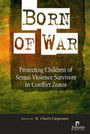 Born of War: Protecting Children of Sexual Violence Survivors in Conflict Zones