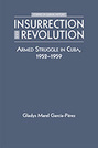 Insurrection and Revolution: Armed Struggle in Cuba, 1952-1959