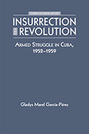 Insurrection and Revolution: Armed Struggle in Cuba, 1952-1959
