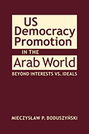 US Democracy Promotion in the Arab World: Beyond Interests vs. Ideals
