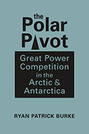 The Polar Pivot: Great Power Competition in the Arctic and Antarctica