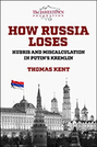 How Russia Loses: Hubris and Miscalculation in Putin’s Kremlin